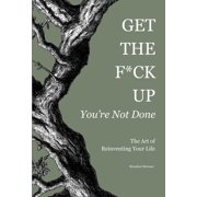 Get the F*ck Up - Youre Not Done The Art of Reinventing Your Life, Hardcover