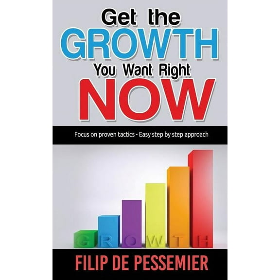 Get the Growth You Want Right Now.: Focus on proven tactics - Easy step by step approach, (Paperback)