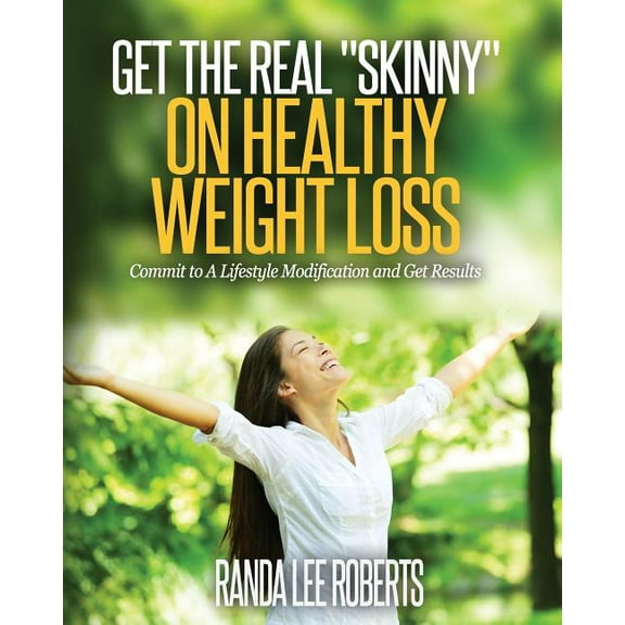 Get the Real Skinny on Healthy Weight Loss: Commit to a Lifestyle Modification and Get Results (Paperback) by Randa Lee Roberts
