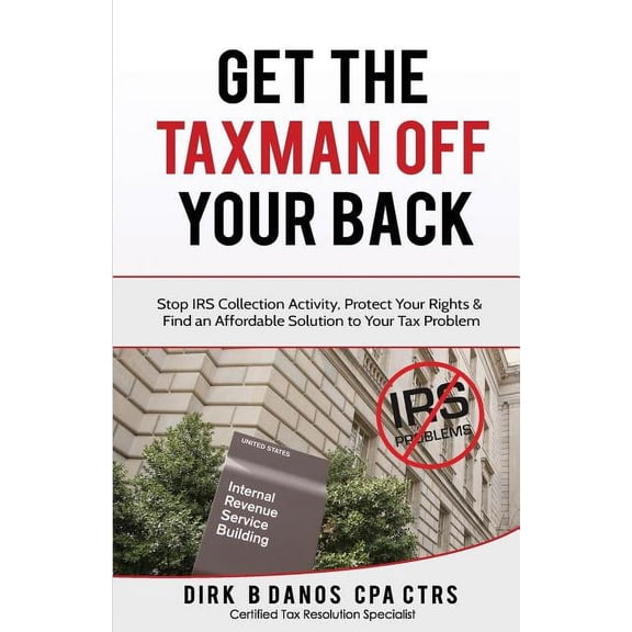 Get The Taxman Off Your Back: Stop Collection Activity, Protect Your Rights Find an Affordable Solution to Your Tax Problem Paperback 1726883418 9781726883412 Dirk B Danos CPA
