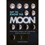 Get to Know the Moon Moon Phases, Features, and a Day-By-Day Guide to the Lunar Cycle, Paperback