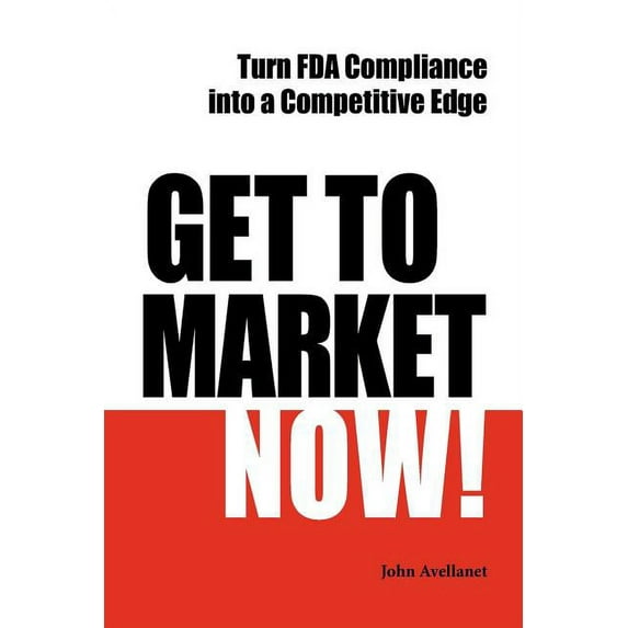 Get to Market Now! Turn FDA Compliance Into a Competitive Edge in the Era of Personalized Medicine (Paperback) by John Avellanet