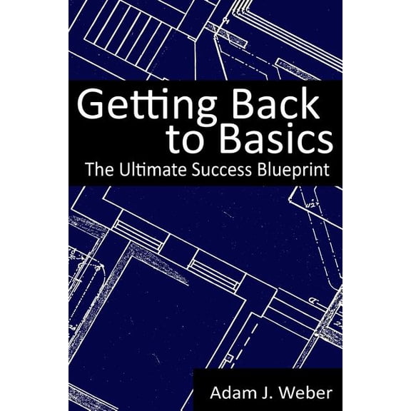 Getting Back to Basics: The Ultimate Success Blueprint