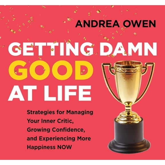 Getting Damn Good at Life : Strategies for Managing Your Inner Critic, Growing Confidence, and Experiencing More Happiness Now (CD-Audio)