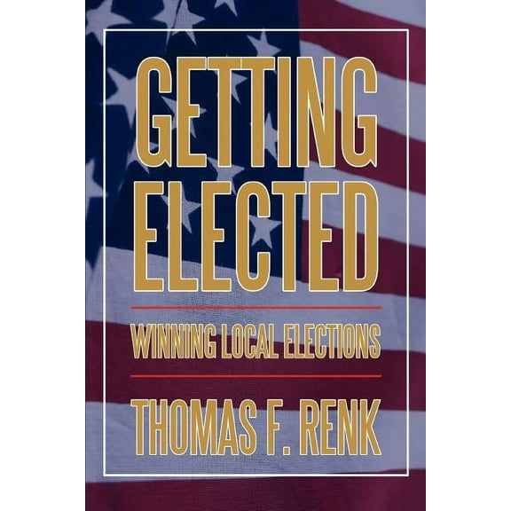 Getting Elected: Winning Local Elections (Paperback) by Thomas F Renk