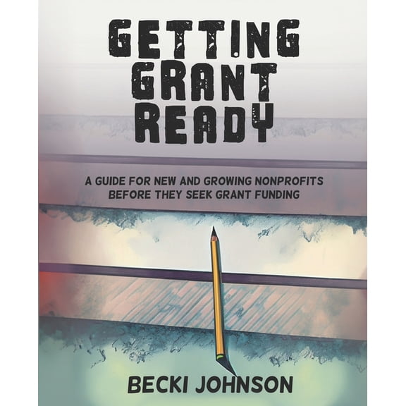 Getting Grant Ready: A Guide for New and Growing Nonprofits Before They Seek Grant Funding (Paperback)