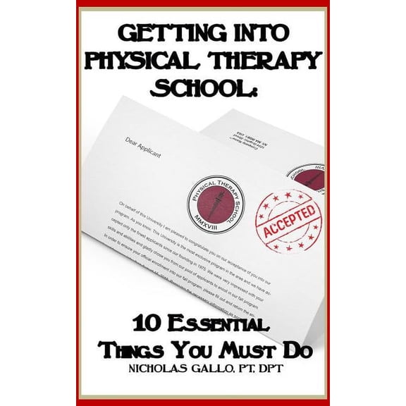 Getting Into Physical Therapy School: 10 Essential Things You Must Do (Paperback)
