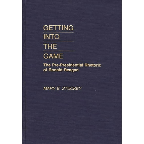 Getting Into the Game: The Pre-Presidential Rhetoric of Ronald Reagan, (Hardcover)