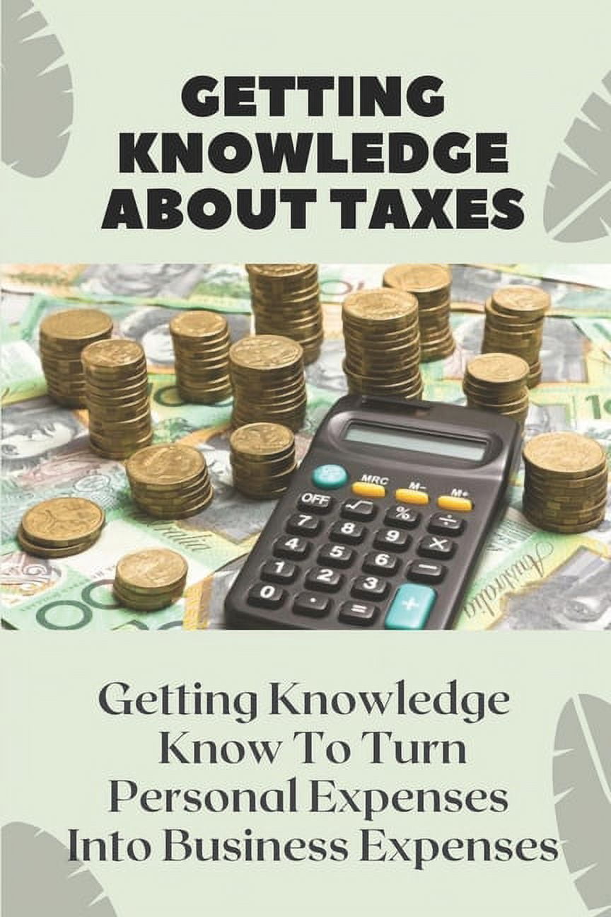 Getting Knowledge About Taxes : Know To Turn Personal Expenses Into Business Expenses: Earned Income Tax Credit (Paperback)