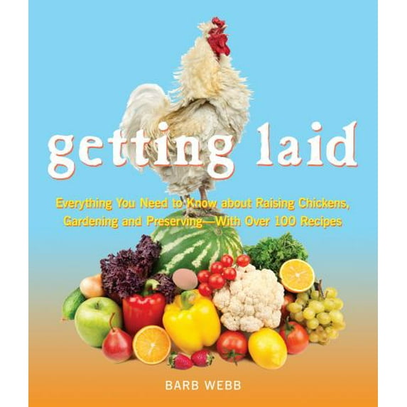 Pre-Owned Getting Laid: Everything You Need to Know about Raising Chickens, Gardening and Preserving -- With Over 100 Recipes! (Paperback) 1632280213 9781632280213