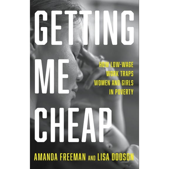 Getting Me Cheap: How Low-Wage Work Traps Women and Girls in Poverty, (Hardcover)