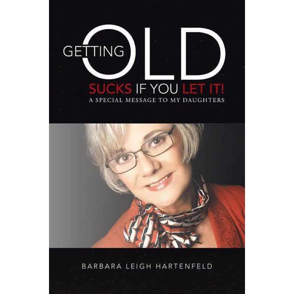 Getting Old Sucks If You Let It!: A Special Message to My Daughters, (Paperback)