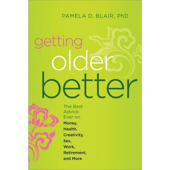 Getting Older Better : The Best Advice Ever on Money, Health, Creativity, Sex, Work, Retirement, and More (Paperback)