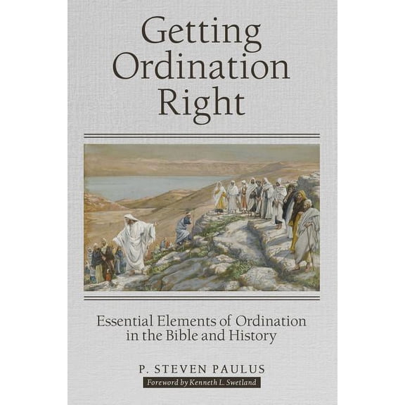 Getting Ordination Right : Essential Elements of Ordination in the Bible and History