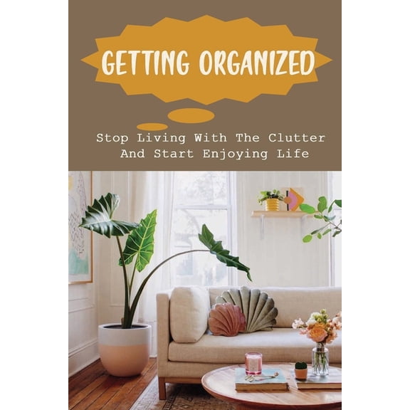 Getting Organized: Stop Living With The Clutter And Start Enjoying Life: Organization Ideas (Paperback)