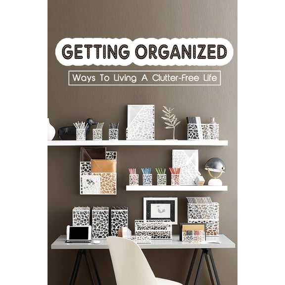 Getting Organized: Ways To Living A Clutter-Free Life: Tips To Help You Organise Your Home (Paperback)
