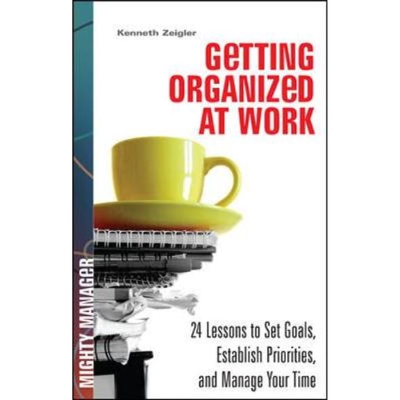 Getting Organized at Work : 24 Lessons to Set Goals, Establish Priorities, and Manage Your Time