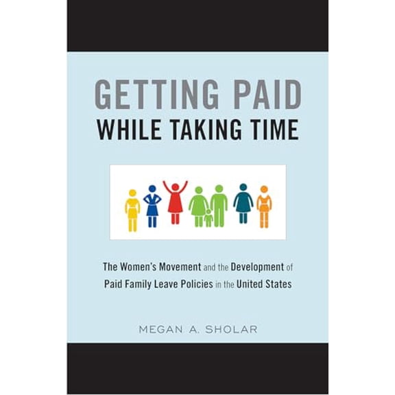 Pre-Owned Getting Paid While Taking Time : The Women's Movement and the Development of Paid Family Leave Policies in the United States (Paperback) 9781439912959