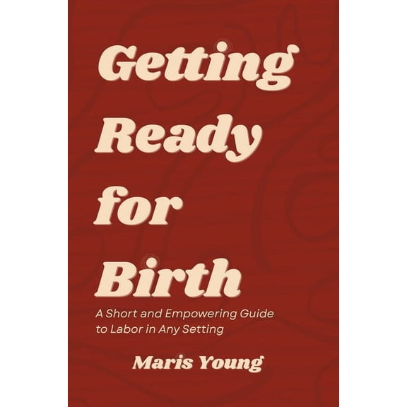 Getting Ready for Birth: A Short and Empowering Guide to Labor in Any Setting, (Paperback)