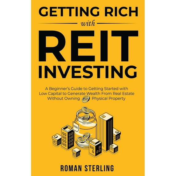 Getting Rich with REIT Investing: A Beginner's Guide to Getting Started with Low Capital to Generate Wealth From Real Es, (Paperback)
