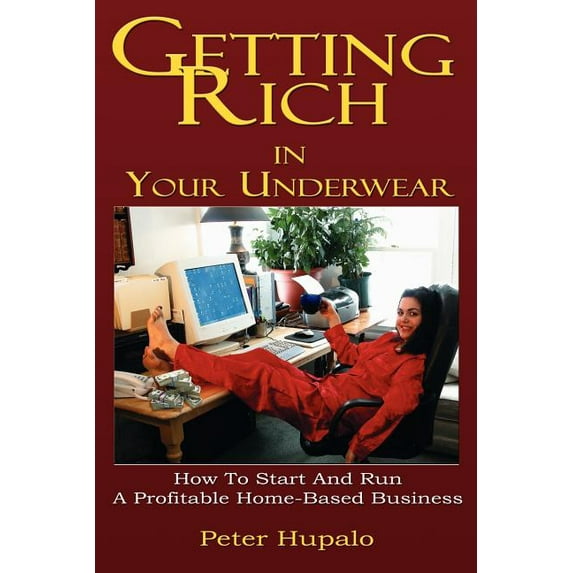 Getting Rich in Your Underwear : How to Start and Run a Profitable Home-Based Business