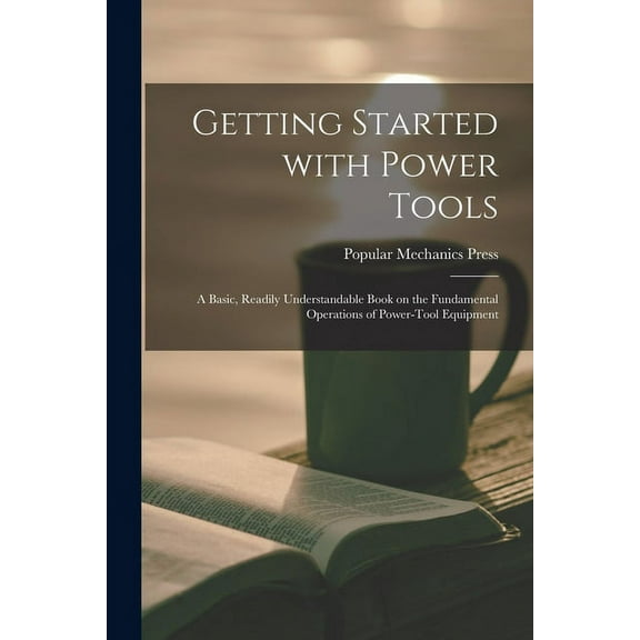 Getting Started With Power Tools: a Basic, Readily Understandable Book on the Fundamental Operations of Power-tool Equip, (Paperback)