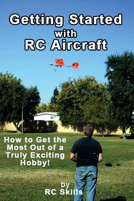 Getting Started with RC Aircraft: How to Get the Most Out of a Truly ...