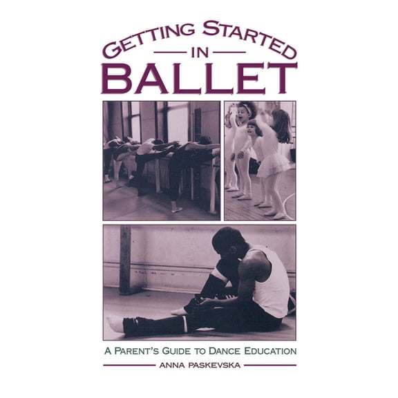 Getting Started in Ballet: A Parent's Guide to Dance Education, (Hardcover)