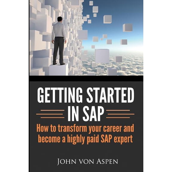 Getting Started In Sap: How To Transform Your Career And Become A Highly Paid Sap Expert