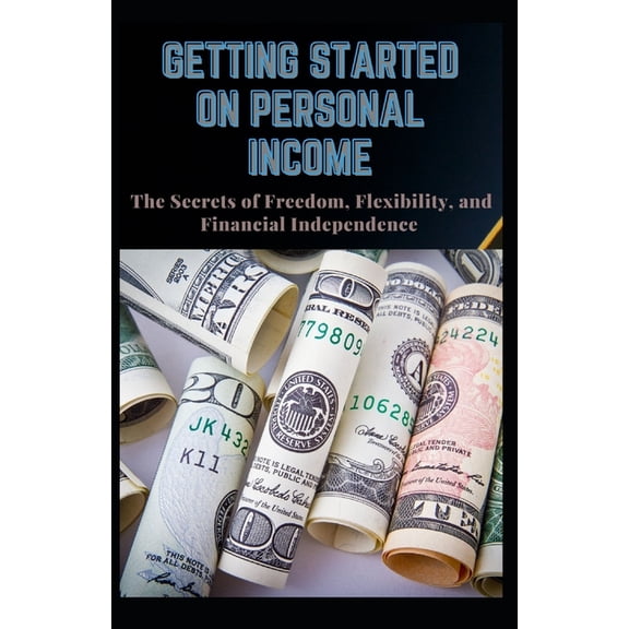 Getting Started on Personal Income: The Secret of Freedom, Flexibility and Financial Independence (Paperback)