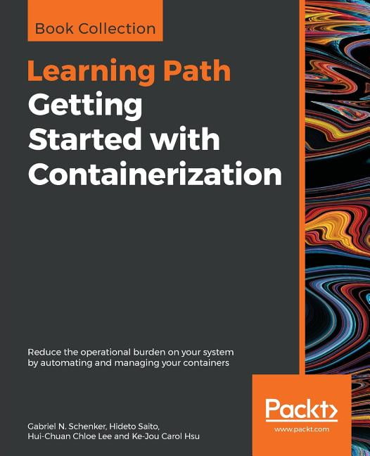 Getting Started with Containerization: Reduce the operational burden on your system by automating and managing your cont, (Paperback)