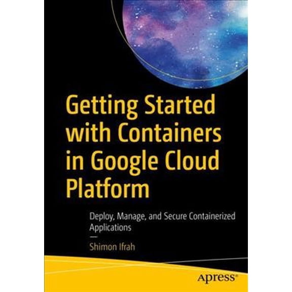 Pre-Owned Getting Started with Containers in Google Cloud Platform: Deploy, Manage, and Secure Containerized Applications (Paperback)