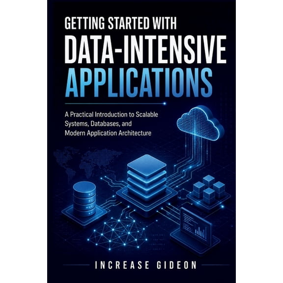 Getting Started with Data-Intensive Applications: A Practical Introduction to Scalable Systems, Databases, and Modern Ap, (Paperback)