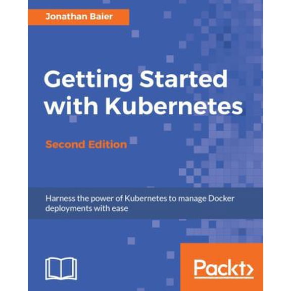 Pre-Owned Getting Started with Kubernetes - Second Edition: Orchestrate and manage large-scale Docker deployments (Paperback) 1787283364 9781787283367
