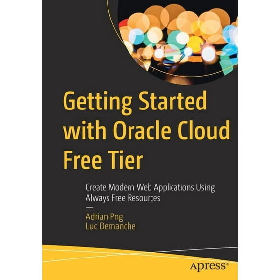 Getting Started with Oracle Cloud Free Tier: Create Modern Web Applications Using Always Free Resources, (Paperback)