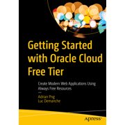 Getting Started with Oracle Cloud Free Tier Create Modern Web Applications Using Always Free Resources, Paperback