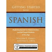 WILLIAM ERNEST LINNEY; ANTONIO LUIS ORTA Getting Started with Spanish: Beginning Spanish for Homeschoolers and Self-Taught Students of Any Age (Paperback)