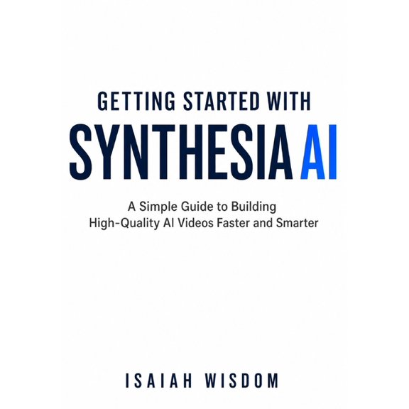 Getting Started with Synthesia AI: A Simple Guide to Building High-Quality AI Videos Faster and Smarter, (Paperback)