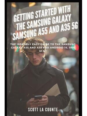 Getting Started with the Samsung Galaxy Samsung A55 and A35 5g : The Insanely Easy Guide to the Samsung Galaxy A55 and A35 and Android 14, One Ui 6.1
