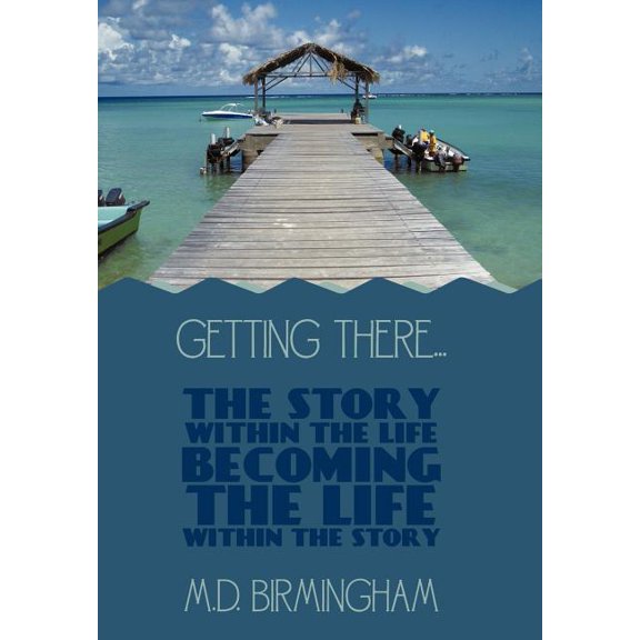 Getting There...: The story within the life becoming the life within the story!, (Hardcover)