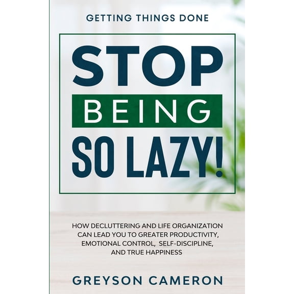 Getting Things Done: STOP BEING SO LAZY! - How Decluttering and Life Organization Can Lead You To Greater Productivity, , (Paperback)