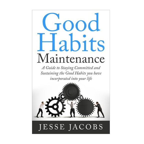 Getting Things Done, Simplify, Habit Hack, Bad Habits, Goal Oriented, Decluttering: Good Habits Maintenance: A Guide to Staying Committed and Sustaining the Good Habits You Have Incorporated into Your