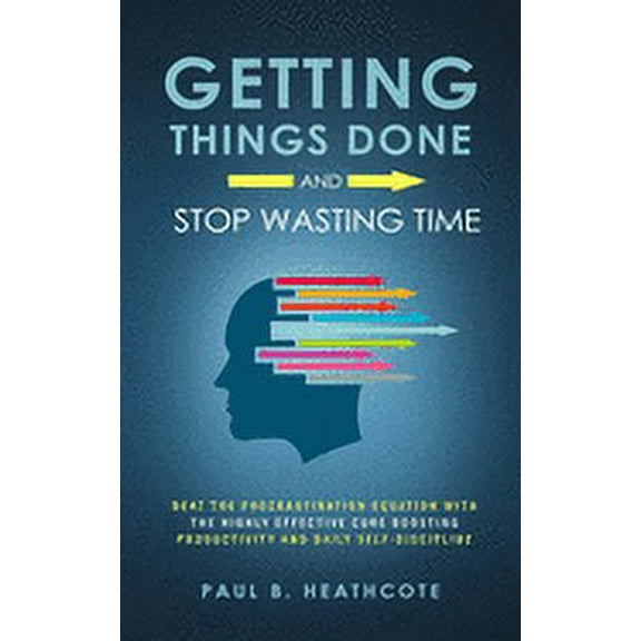 Getting Things Done and Stop Wasting Time: Beat the Procrastination Equation with the Highly Effective Cure Boosting Productivity and Daily Self-Discipline (Paperback)