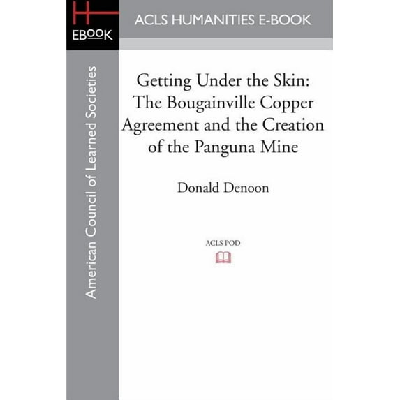 Getting Under the Skin: The Bougainville Copper Agreement and the Creation of the Panguna Mine, (Paperback)