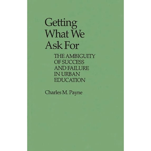 Pre-Owned Getting What We Ask for: The Ambiguity of Success and Failure in Urban Education (Hardcover) 0313235201 9780313235207