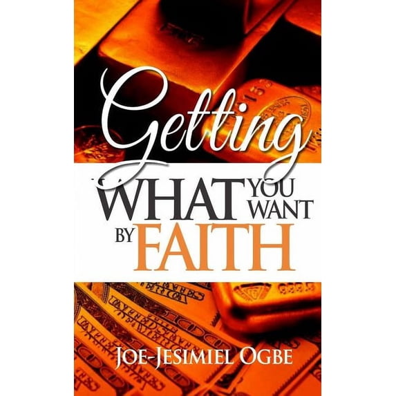Getting What You Want By Faith (Paperback)