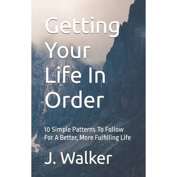 Getting Your Life In Order: 10 Simple Patterns To Follow For A Better, More Fulfilling Life (Paperback)