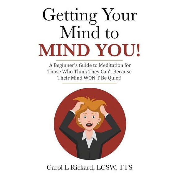 Getting Your Mind to MIND YOU!: A Beginner's Guide to Meditation for Those Who Think They CAN?T Because Their Mind WON?T, (Paperback)