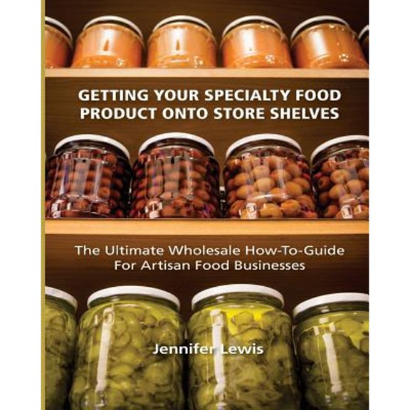 Pre-Owned Getting Your Specialty Food Product Onto Store Shelves: The Ultimate Wholesale How-To Guide For Artisan Food Companies (Paperback) 0692213287 9780692213285