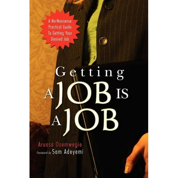 Getting a Job Is a Job : A No-Nonsense Practical Guide to Getting Your Desired Job